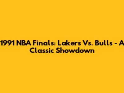 1991 NBA Finals: Lakers Vs. Bulls - A Classic Showdown