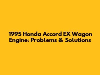 1995 Honda Accord EX Wagon Engine: Problems & Solutions