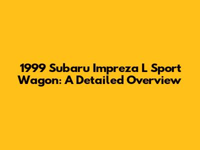 1999 Subaru Impreza L Sport Wagon: A Detailed Overview