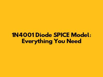 1N4001 Diode SPICE Model: Everything You Need