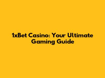 1xBet Casino: Your Ultimate Gaming Guide
