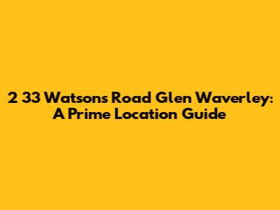 2 33 Watsons Road Glen Waverley: A Prime Location Guide