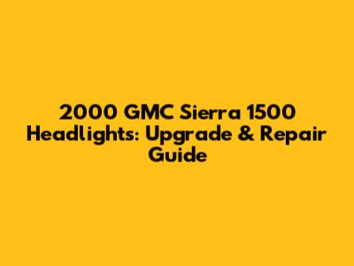 2000 GMC Sierra 1500 Headlights: Upgrade & Repair Guide