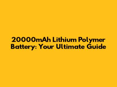 20000mAh Lithium Polymer Battery: Your Ultimate Guide