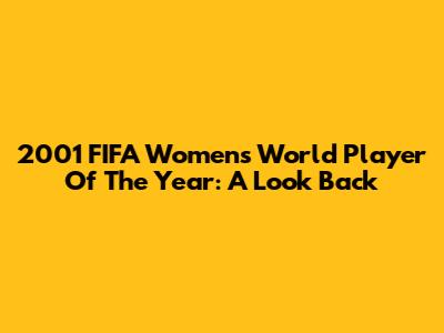 2001 FIFA Women's World Player Of The Year: A Look Back