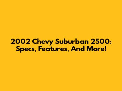 2002 Chevy Suburban 2500: Specs, Features, And More!