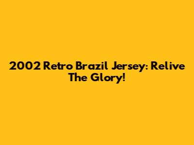 2002 Retro Brazil Jersey: Relive The Glory!