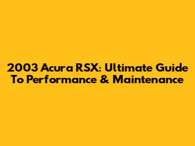 2003 Acura RSX: Ultimate Guide To Performance & Maintenance