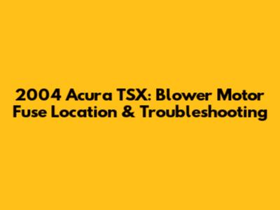 2004 Acura TSX: Blower Motor Fuse Location & Troubleshooting