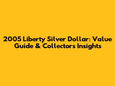 2005 Liberty Silver Dollar: Value Guide & Collectors' Insights