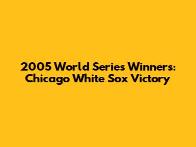 2005 World Series Winners: Chicago White Sox Victory