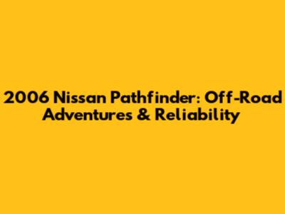 2006 Nissan Pathfinder: Off-Road Adventures & Reliability