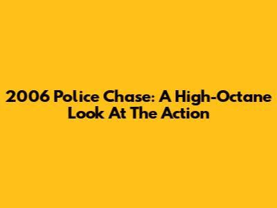 2006 Police Chase: A High-Octane Look At The Action