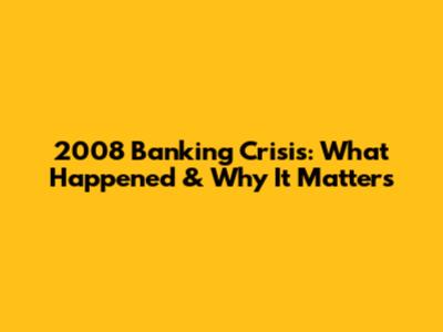 2008 Banking Crisis: What Happened & Why It Matters