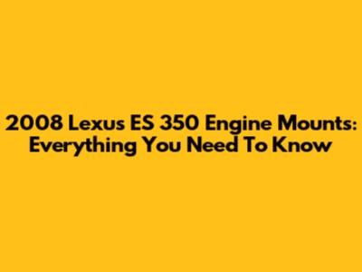 2008 Lexus ES 350 Engine Mounts: Everything You Need To Know