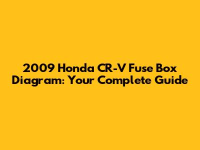 2009 Honda CR-V Fuse Box Diagram: Your Complete Guide