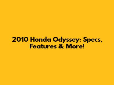 2010 Honda Odyssey: Specs, Features & More!