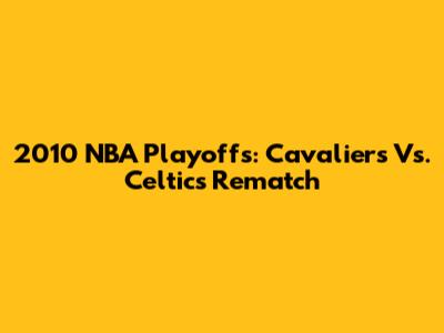 2010 NBA Playoffs: Cavaliers Vs. Celtics Rematch