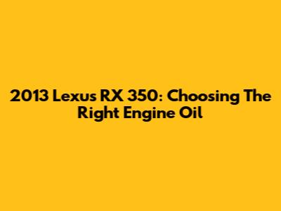 2013 Lexus RX 350: Choosing The Right Engine Oil