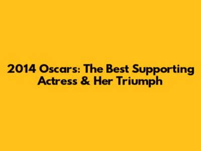 2014 Oscars: The Best Supporting Actress & Her Triumph