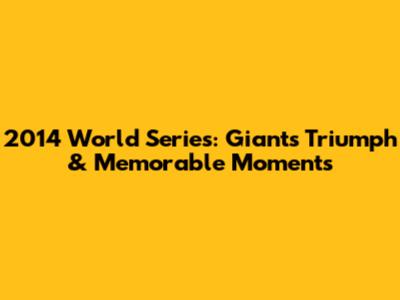 2014 World Series: Giants' Triumph & Memorable Moments