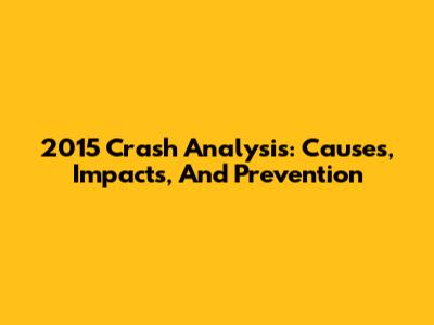 2015 Crash Analysis: Causes, Impacts, And Prevention