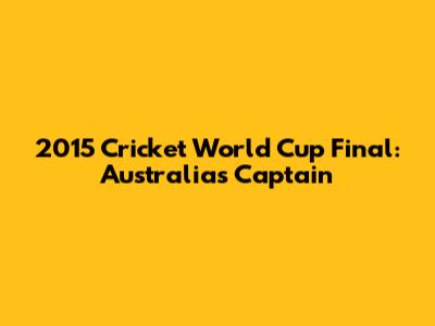 2015 Cricket World Cup Final: Australia's Captain