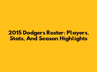 2015 Dodgers Roster: Players, Stats, And Season Highlights