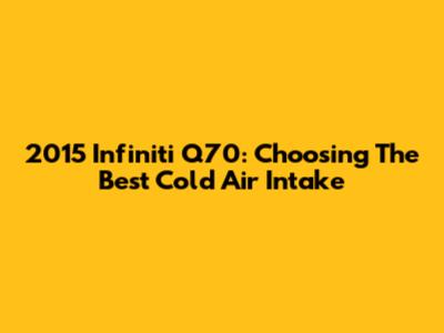 2015 Infiniti Q70: Choosing The Best Cold Air Intake