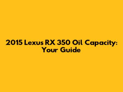 2015 Lexus RX 350 Oil Capacity: Your Guide