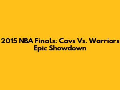 2015 NBA Finals: Cavs Vs. Warriors Epic Showdown