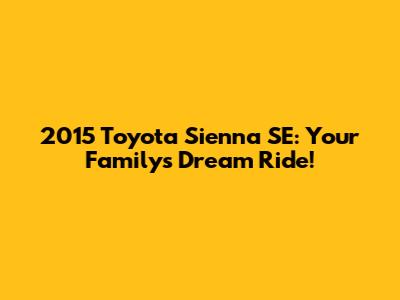2015 Toyota Sienna SE: Your Family's Dream Ride!