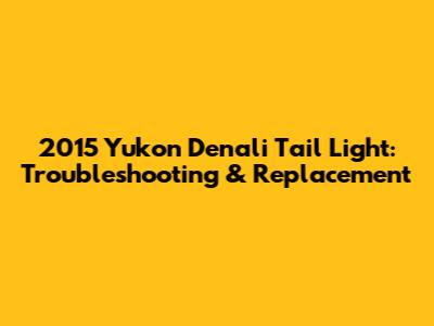 2015 Yukon Denali Tail Light: Troubleshooting & Replacement