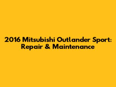 2016 Mitsubishi Outlander Sport: Repair & Maintenance
