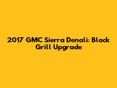2017 GMC Sierra Denali: Black Grill Upgrade