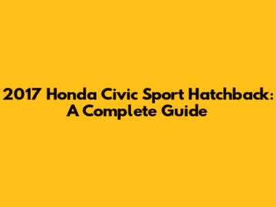 2017 Honda Civic Sport Hatchback: A Complete Guide