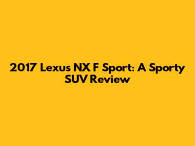 2017 Lexus NX F Sport: A Sporty SUV Review