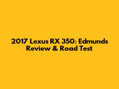 2017 Lexus RX 350: Edmunds Review & Road Test