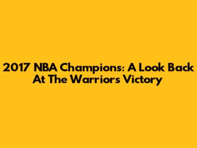 2017 NBA Champions: A Look Back At The Warriors' Victory