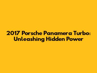 2017 Porsche Panamera Turbo: Unleashing Hidden Power
