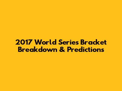 2017 World Series Bracket Breakdown & Predictions
