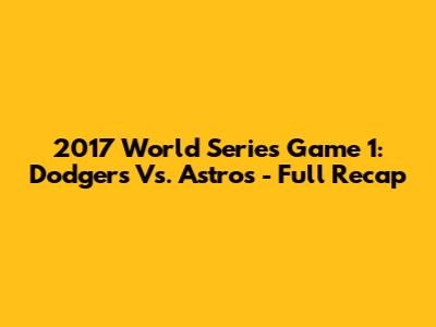 2017 World Series Game 1: Dodgers Vs. Astros - Full Recap