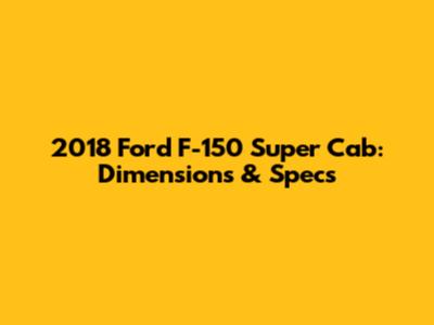 2018 Ford F-150 Super Cab: Dimensions & Specs