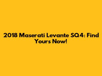 2018 Maserati Levante SQ4: Find Yours Now!