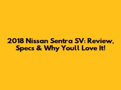 2018 Nissan Sentra SV: Review, Specs & Why You'll Love It!
