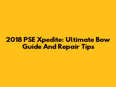 2018 PSE Xpedite: Ultimate Bow Guide And Repair Tips