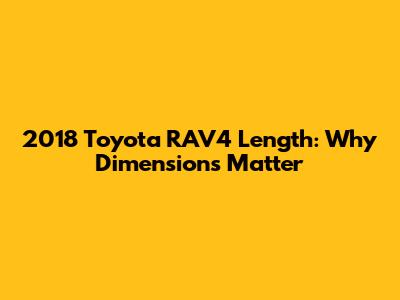 2018 Toyota RAV4 Length: Why Dimensions Matter