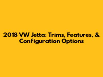 2018 VW Jetta: Trims, Features, & Configuration Options