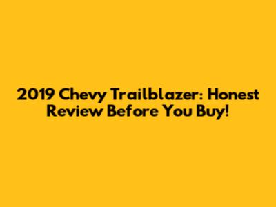 2019 Chevy Trailblazer: Honest Review Before You Buy!