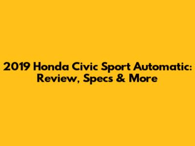 2019 Honda Civic Sport Automatic: Review, Specs & More